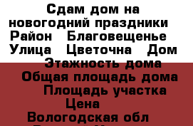 Сдам дом на новогодний праздники › Район ­ Благовещенье › Улица ­ Цветочна › Дом ­ 10 › Этажность дома ­ 2 › Общая площадь дома ­ 90 › Площадь участка ­ 600 › Цена ­ 8 000 - Вологодская обл., Великий Устюг г. Недвижимость » Дома, коттеджи, дачи аренда   